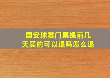 国安球赛门票提前几天买的可以退吗怎么退