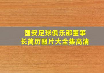 国安足球俱乐部董事长简历图片大全集高清