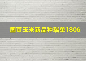 国审玉米新品种瑞单1806