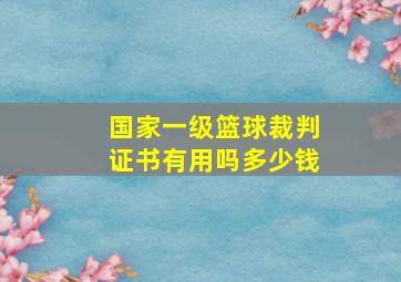 国家一级篮球裁判证书有用吗多少钱