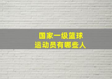 国家一级篮球运动员有哪些人