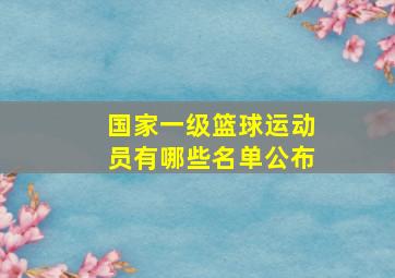 国家一级篮球运动员有哪些名单公布