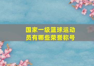 国家一级篮球运动员有哪些荣誉称号