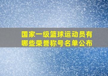 国家一级篮球运动员有哪些荣誉称号名单公布