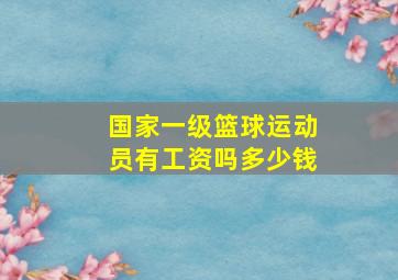 国家一级篮球运动员有工资吗多少钱