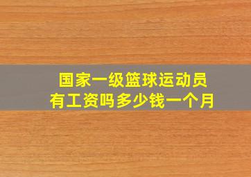 国家一级篮球运动员有工资吗多少钱一个月