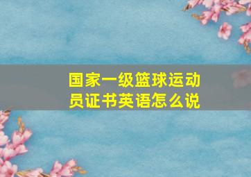 国家一级篮球运动员证书英语怎么说