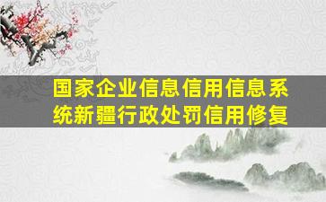 国家企业信息信用信息系统新疆行政处罚信用修复