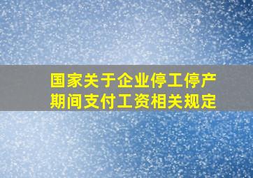 国家关于企业停工停产期间支付工资相关规定