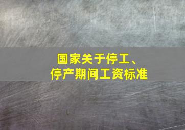 国家关于停工、停产期间工资标准