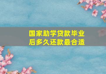 国家助学贷款毕业后多久还款最合适