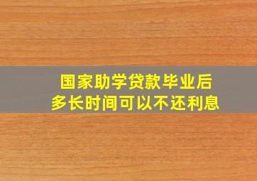 国家助学贷款毕业后多长时间可以不还利息