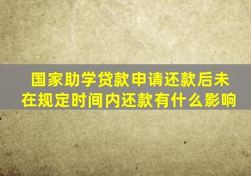 国家助学贷款申请还款后未在规定时间内还款有什么影响