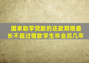 国家助学贷款的还款期限最长不超过借款学生毕业后几年