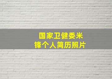 国家卫健委米锋个人简历照片