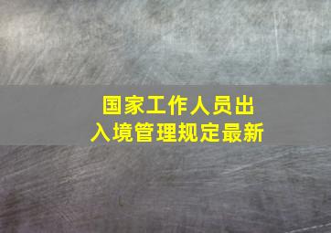 国家工作人员出入境管理规定最新