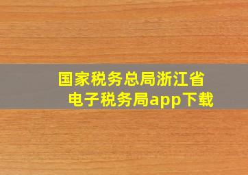 国家税务总局浙江省电子税务局app下载