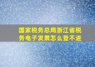 国家税务总局浙江省税务电子发票怎么登不进