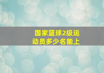 国家篮球2级运动员多少名能上