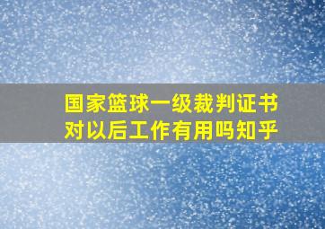 国家篮球一级裁判证书对以后工作有用吗知乎