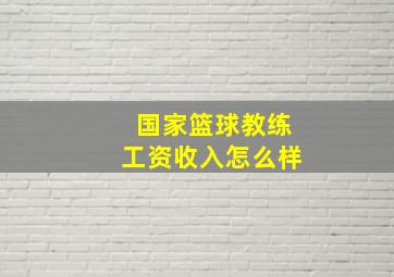 国家篮球教练工资收入怎么样