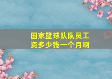 国家篮球队队员工资多少钱一个月啊