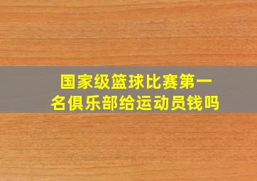 国家级篮球比赛第一名俱乐部给运动员钱吗