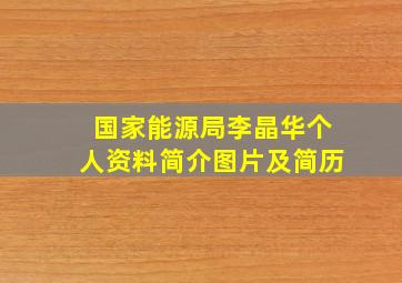 国家能源局李晶华个人资料简介图片及简历