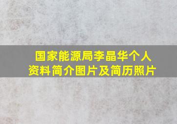 国家能源局李晶华个人资料简介图片及简历照片