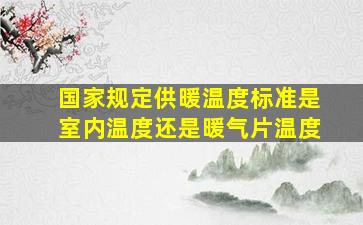 国家规定供暖温度标准是室内温度还是暖气片温度