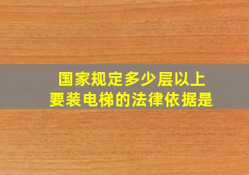 国家规定多少层以上要装电梯的法律依据是