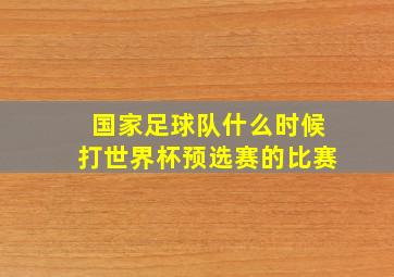 国家足球队什么时候打世界杯预选赛的比赛