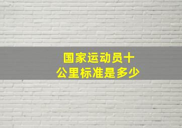 国家运动员十公里标准是多少