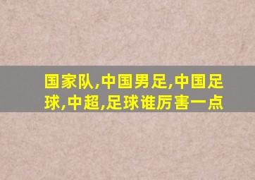 国家队,中国男足,中国足球,中超,足球谁厉害一点