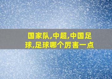 国家队,中超,中国足球,足球哪个厉害一点