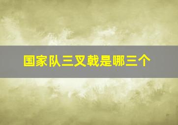 国家队三叉戟是哪三个