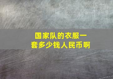 国家队的衣服一套多少钱人民币啊