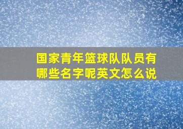 国家青年篮球队队员有哪些名字呢英文怎么说