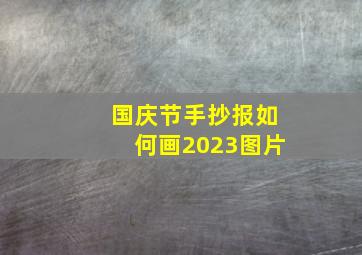 国庆节手抄报如何画2023图片