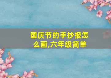 国庆节的手抄报怎么画,六年级简单