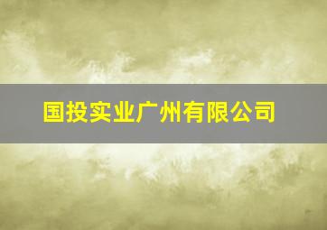 国投实业广州有限公司