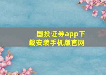 国投证券app下载安装手机版官网