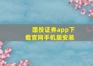 国投证券app下载官网手机版安装