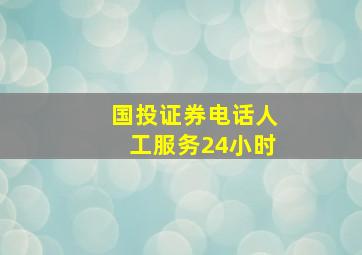 国投证券电话人工服务24小时