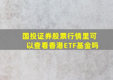 国投证券股票行情里可以查看香港ETF基金吗