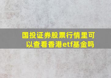 国投证券股票行情里可以查看香港etf基金吗