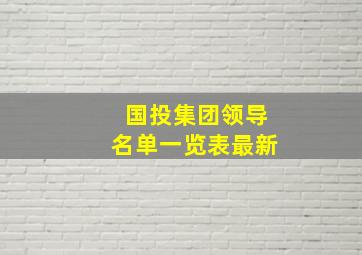 国投集团领导名单一览表最新