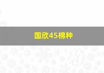 国欣45棉种