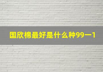 国欣棉最好是什么种99一1