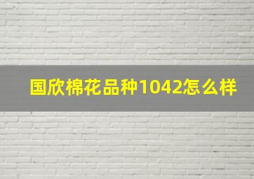 国欣棉花品种1042怎么样